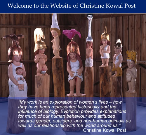 “My work is an exploration of women’s lives – how they have been represented historically and the influence of biology. Evolution provides explanations for much of our human behaviour and attitudes towards gender, outsiders, and non-human animals as well as our relationship with the world around us.” Christine Kowal Post
